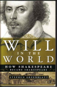 Will in the World : How Shakespeare Became Shakespeare